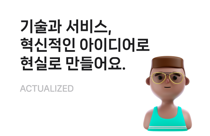 기술과 서비스,
                                        혁신적인 아이디어로
                                        현실로 만들어요.